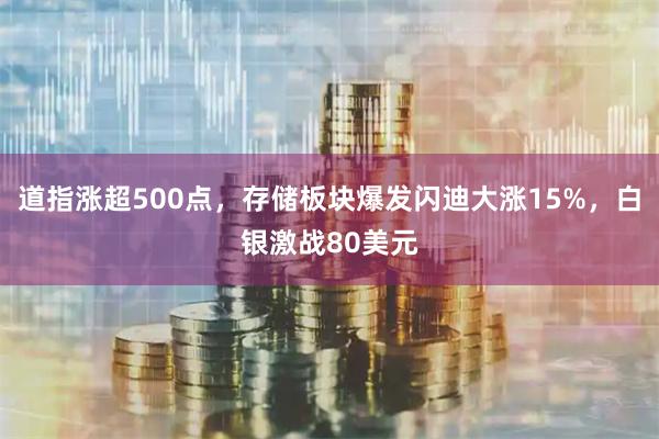 道指涨超500点，存储板块爆发闪迪大涨15%，白银激战80美元