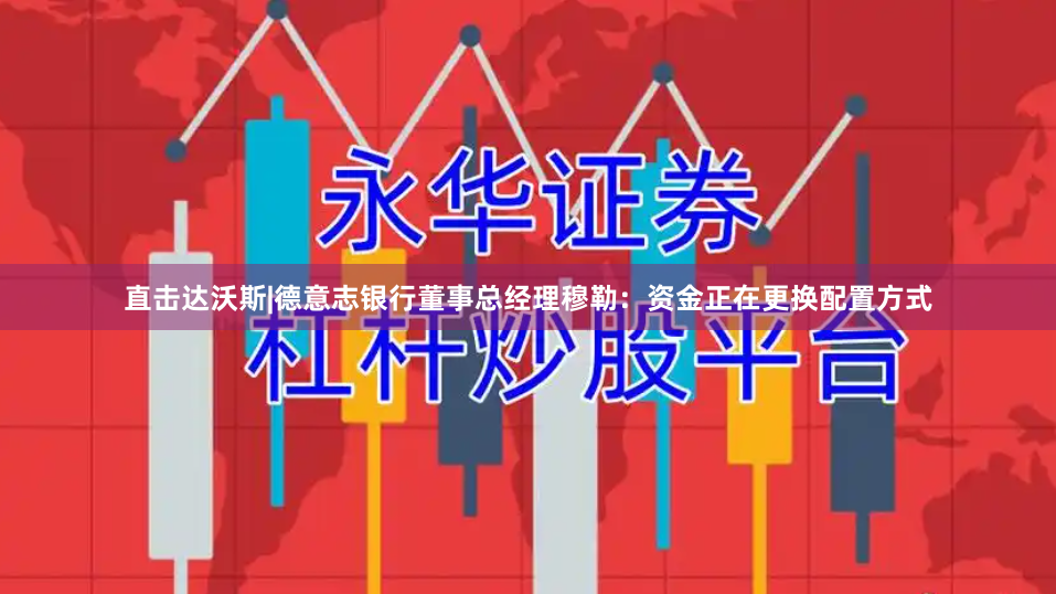 直击达沃斯|德意志银行董事总经理穆勒:资金正在更换配置方式