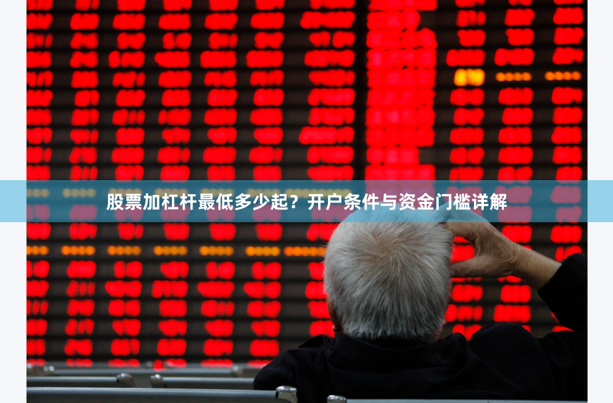 股票加杠杆最低多少起？开户条件与资金门槛详解