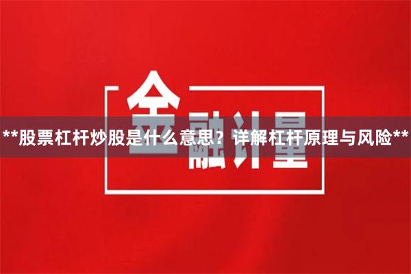 **股票杠杆炒股是什么意思？详解杠杆原理与风险**