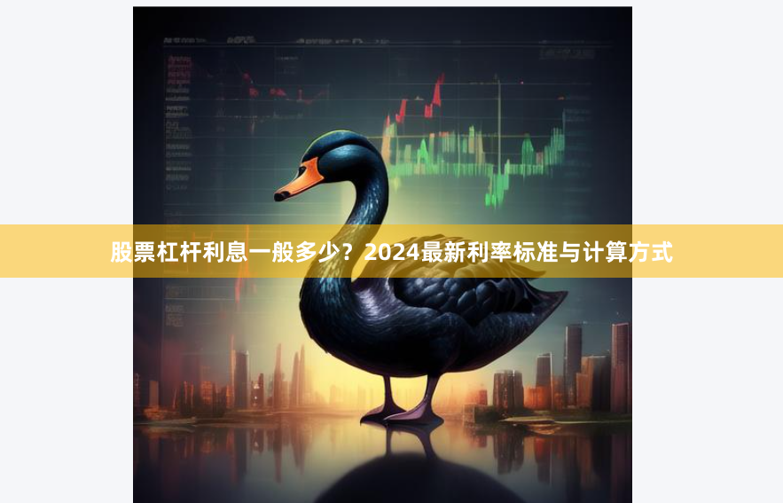 股票杠杆利息一般多少？2024最新利率标准与计算方式