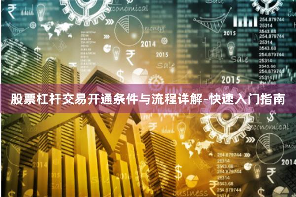 股票杠杆交易开通条件与流程详解-快速入门指南