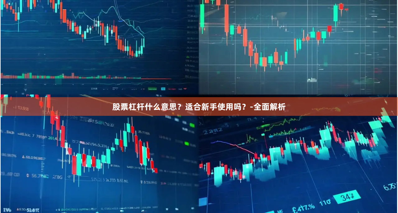 股票杠杆什么意思？适合新手使用吗？-全面解析