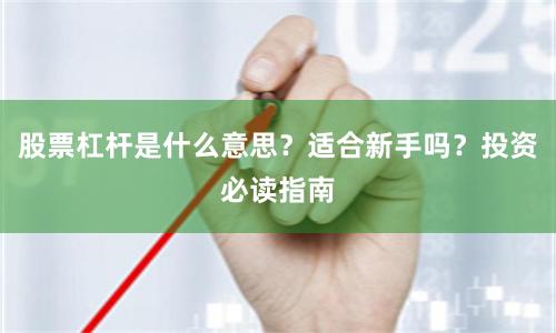 股票杠杆是什么意思？适合新手吗？投资必读指南