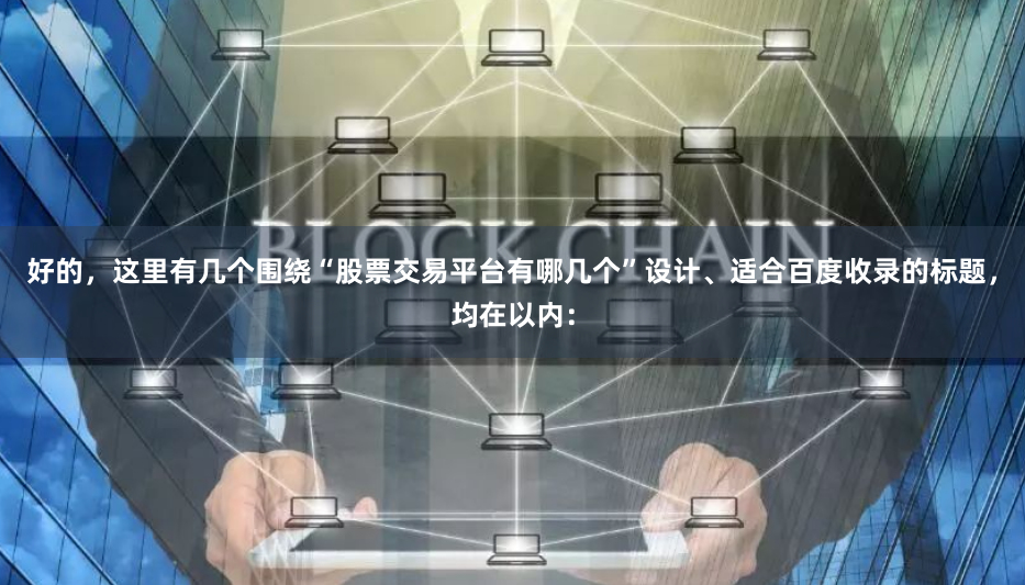 好的,这里有几个围绕“股票交易平台有哪几个”设计、适合百度收录的标题,均在以内: