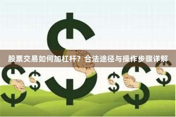 股票交易如何加杠杆？合法途径与操作步骤详解