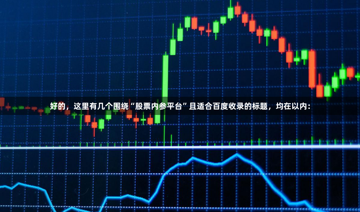 好的，这里有几个围绕“股票内参平台”且适合百度收录的标题，均在以内：