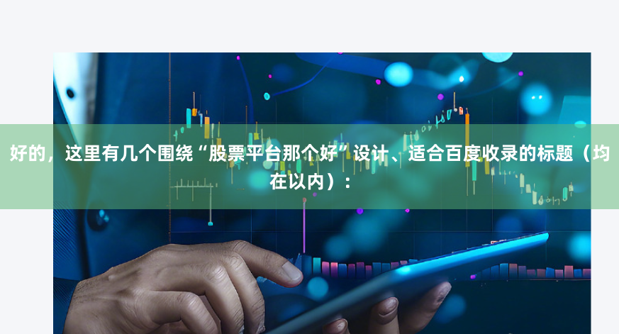 好的，这里有几个围绕“股票平台那个好”设计、适合百度收录的标题（均在以内）：